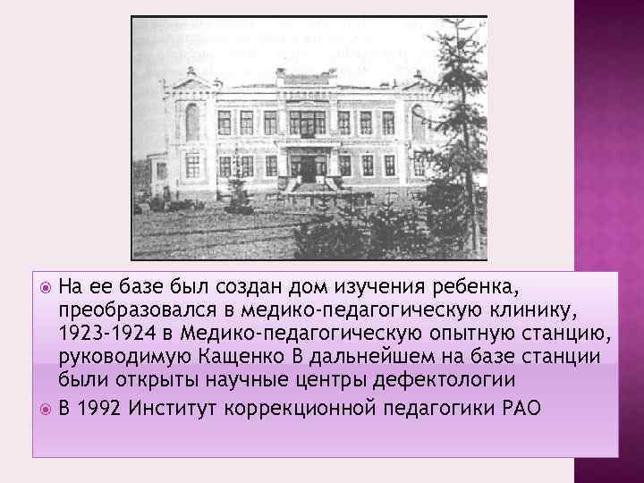 На ее базе был создан дом изучения ребенка, преобразовался в медико-педагогическую клинику, 1923 -1924