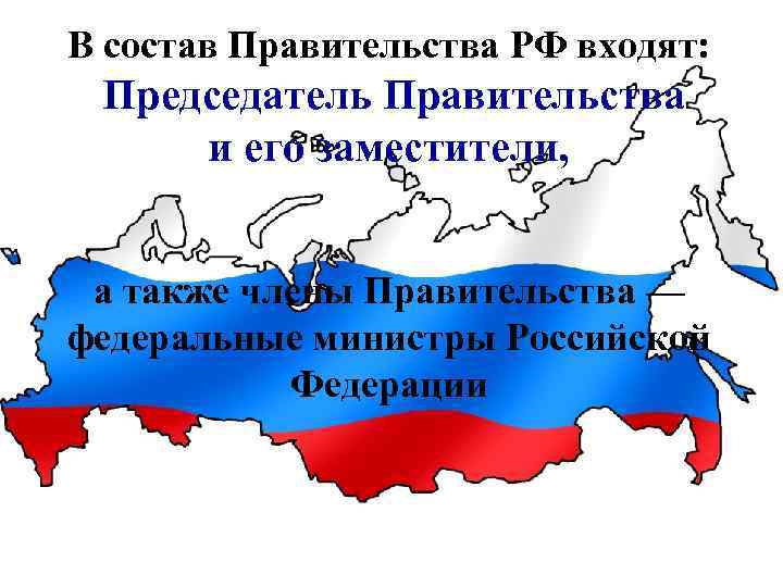 В состав Правительства РФ входят: Председатель Правительства и его заместители, а также члены Правительства