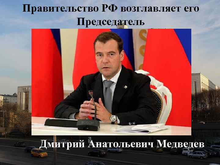 Правительство РФ возглавляет его Председатель Дмитрий Анатольевич Медведев 