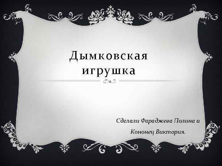 Дымковская игрушка Сделали Фараджева Полина и Кононец Виктория. 