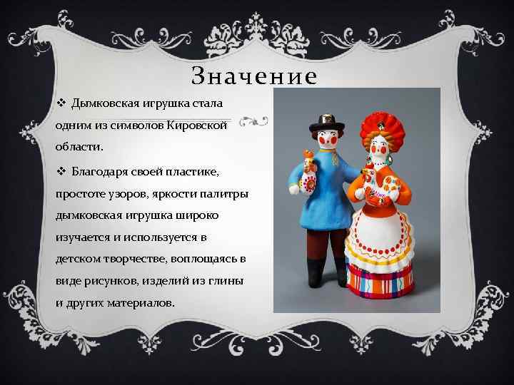 Значение v Дымковская игрушка стала одним из символов Кировской области. v Благодаря своей пластике,