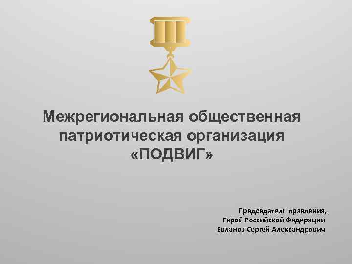 Межрегиональная общественная патриотическая организация «ПОДВИГ» Председатель правления, Герой Российской Федерации Евланов Сергей Александрович 