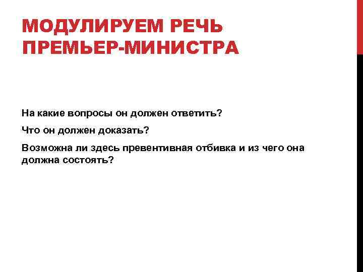 МОДУЛИРУЕМ РЕЧЬ ПРЕМЬЕР-МИНИСТРА На какие вопросы он должен ответить? Что он должен доказать? Возможна