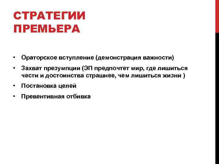 СТРАТЕГИИ ПРЕМЬЕРА • Ораторское вступление (демонстрация важности) • Захват презумпции (ЭП предпочтет мир, где