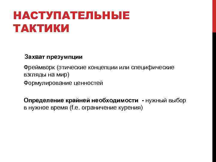 НАСТУПАТЕЛЬНЫЕ ТАКТИКИ Захват презумпции Фреймворк (этические концепции или специфические взгляды на мир) Формулирование ценностей