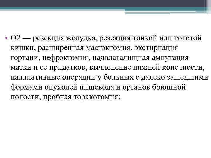  • О 2 — резекция желудка, резекция тонкой или толстой кишки, расширенная мастэктомия,