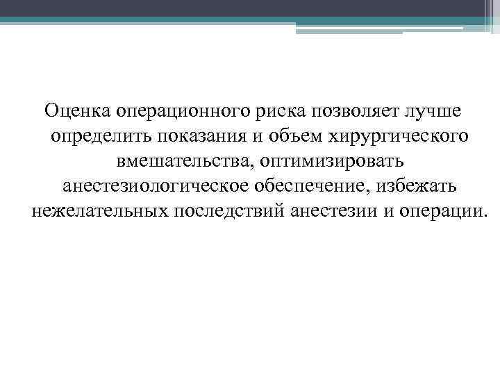 Оценка операционного риска позволяет лучше определить показания и объем хирургического вмешательства, оптимизировать анестезиологическое обеспечение,