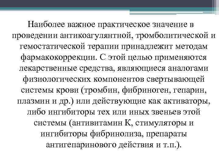 Наиболее важное практическое значение в проведении антикоагулянтной, тромболитической и гемостатической терапии принадлежит методам фармакокоррекции.