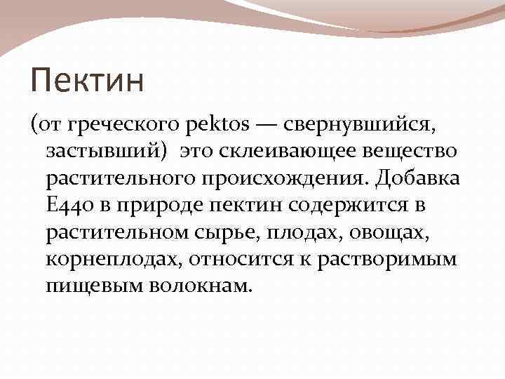 Пектин (от греческого pektos — свернувшийся, застывший) это склеивающее вещество растительного происхождения. Добавка Е