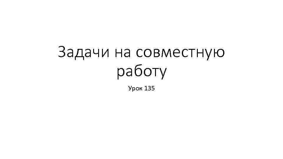 Задачи на совместную работу Урок 135 