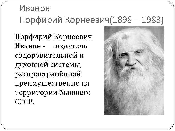 Иванов Порфирий Корнеевич(1898 – 1983) Порфирий Корнеевич Иванов - создатель оздоровительной и духовной системы,