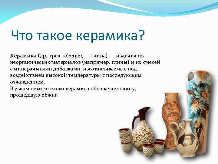 Что такое керамика? Керамика (др. -греч. κέραμος — глина) — изделия из неорганических материалов