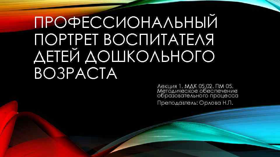 ПРОФЕССИОНАЛЬНЫЙ ПОРТРЕТ ВОСПИТАТЕЛЯ ДЕТЕЙ ДОШКОЛЬНОГО ВОЗРАСТА Лекция 1. МДК 05. 02. ПМ 05. Методическое