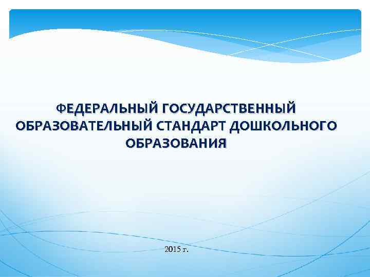 ФЕДЕРАЛЬНЫЙ ГОСУДАРСТВЕННЫЙ ОБРАЗОВАТЕЛЬНЫЙ СТАНДАРТ ДОШКОЛЬНОГО ОБРАЗОВАНИЯ 2015 г. 