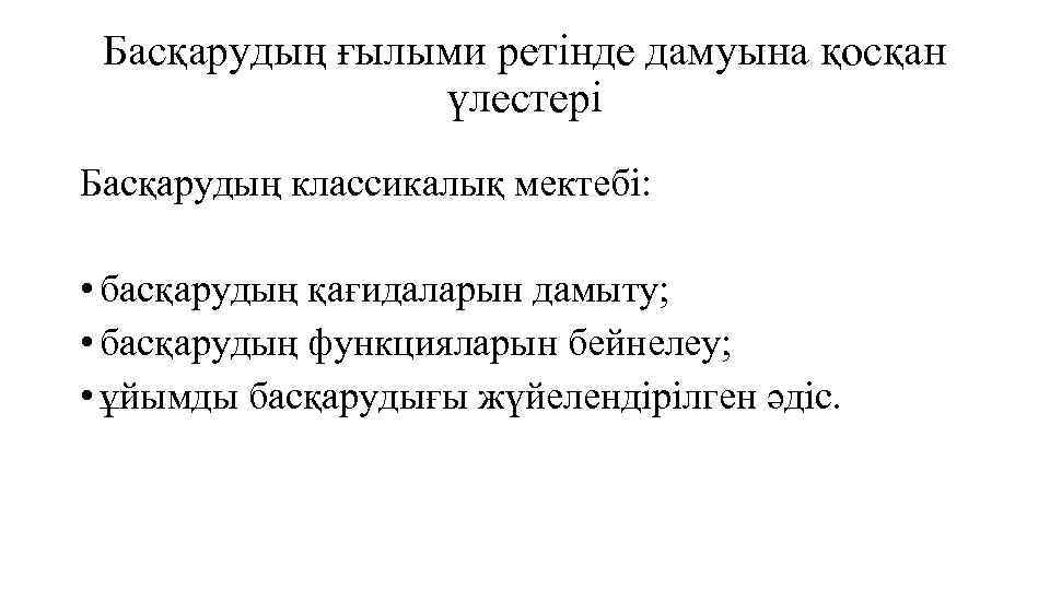 Басқарудың ғылыми ретінде дамуына қосқан үлестері Басқарудың классикалық мектебі: • басқарудың қағидаларын дамыту; •