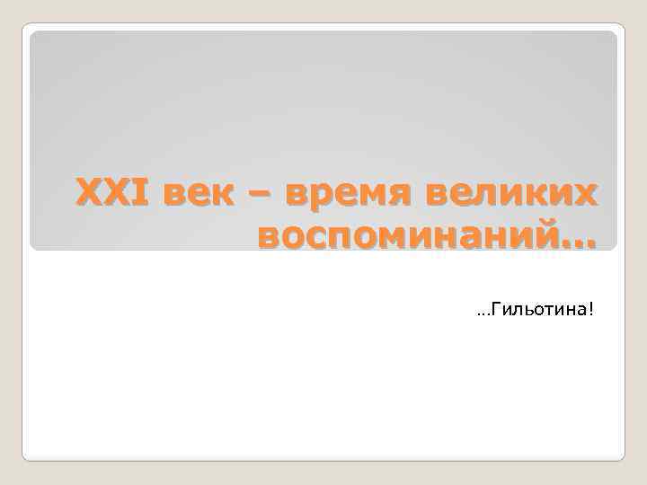 ХХI век – время великих воспоминаний… …Гильотина! 