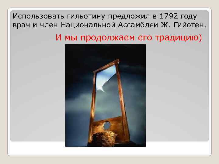 Использовать гильотину предложил в 1792 году врач и член Национальной Ассамблеи Ж. Гийотен. И