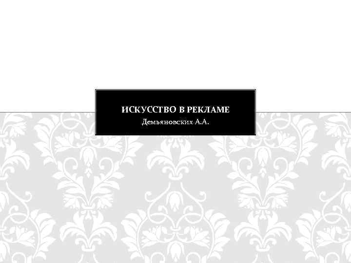 ИСКУССТВО В РЕКЛАМЕ Демьяновских А. А. 