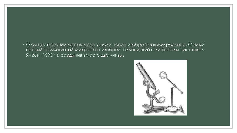  • О существовании клеток люди узнали после изобретения микроскопа. Самый первый примитивный микроскоп