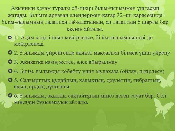 Ақынның қоғам туралы ой-пікірі білім-ғылыммен ұштасып жатады. Білімге арнаған өлеңдерімен қатар 32–ші қарасөзінде білім-ғылымның