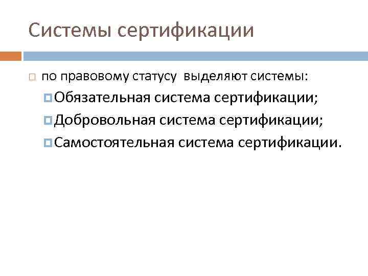 Системы сертификации по правовому статусу выделяют системы: Обязательная система сертификации; Добровольная система сертификации; Самостоятельная