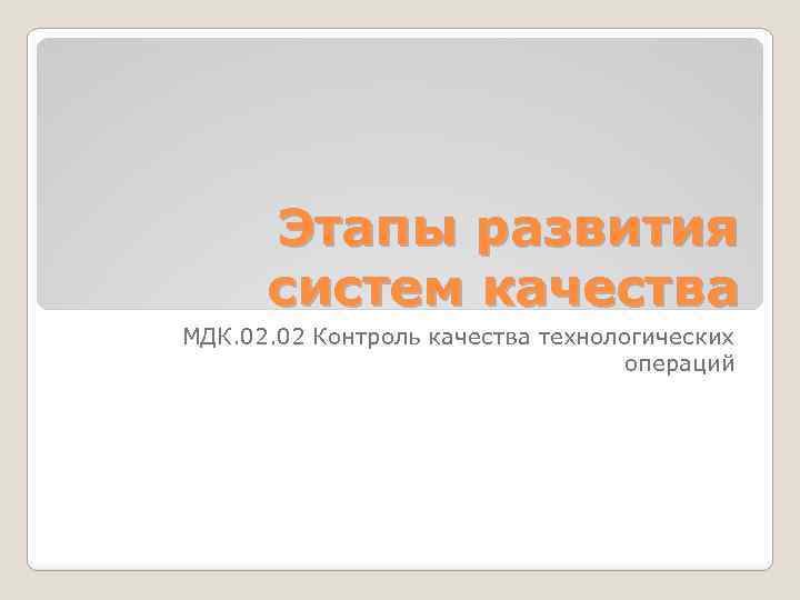 Этапы развития систем качества МДК. 02 Контроль качества технологических операций 