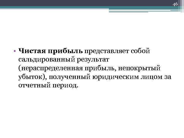 46 • Чистая прибыль представляет собой сальдированный результат (нераспределенная прибыль, непокрытый убыток), полученный юридическим