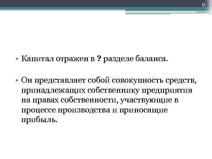 9 • Капитал отражен в ? разделе баланса. • Он представляет собой совокупность средств,