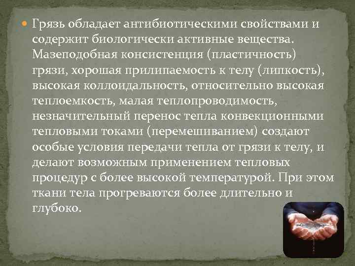  Грязь обладает антибиотическими свойствами и содержит биологически активные вещества. Мазеподобная консистенция (пластичность) грязи,