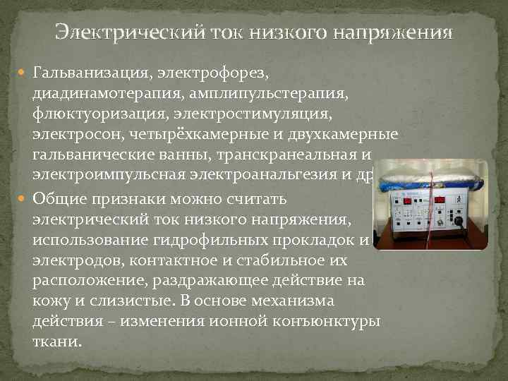 Электрический ток низкого напряжения Гальванизация, электрофорез, диадинамотерапия, амплипульстерапия, флюктуоризация, электростимуляция, электросон, четырёхкамерные и двухкамерные