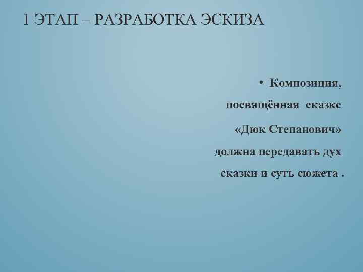 1 ЭТАП – РАЗРАБОТКА ЭСКИЗА • Композиция, посвящённая сказке «Дюк Степанович» должна передавать дух