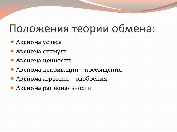 Положения теории обмена: Аксиома успеха Аксиома стимула Аксиома ценности Аксиома депривации – пресыщения Аксиома