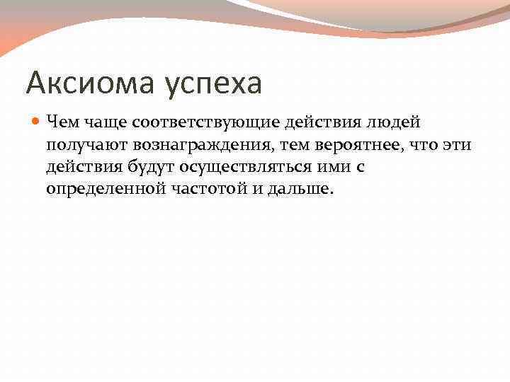 Аксиома успеха Чем чаще соответствующие действия людей получают вознаграждения, тем вероятнее, что эти действия