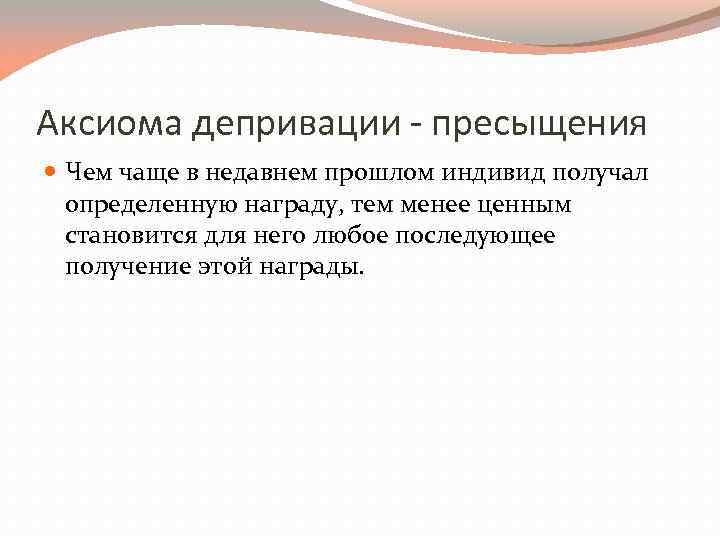 Аксиома депривации - пресыщения Чем чаще в недавнем прошлом индивид получал определенную награду, тем