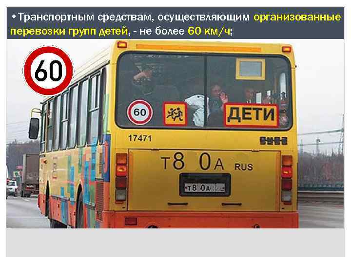  • Транспортным средствам, осуществляющим организованные перевозки групп детей, - не более 60 км/ч;
