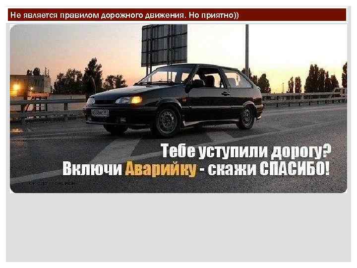 Не является правилом дорожного движения. Но приятно)) 