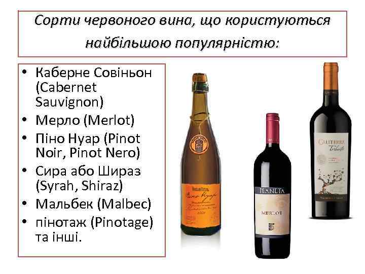 Сорти червоного вина, що користуються найбільшою популярністю: • Каберне Совіньон (Cabernet Sauvignon) • Мерло