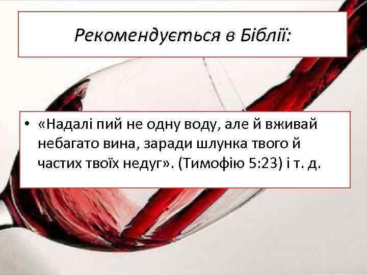 Рекомендується в Біблії: • «Надалі пий не одну воду, але й вживай небагато вина,