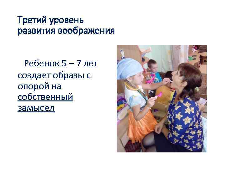 Третий уровень развития воображения Ребенок 5 – 7 лет создает образы с опорой на