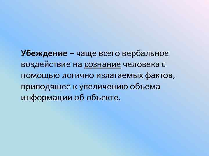 Убеждение – чаще всего вербальное воздействие на сознание человека с помощью логично излагаемых фактов,