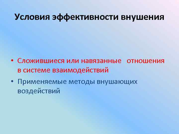 Условия эффективности внушения • Сложившиеся или навязанные отношения в системе взаимодействий • Применяемые методы