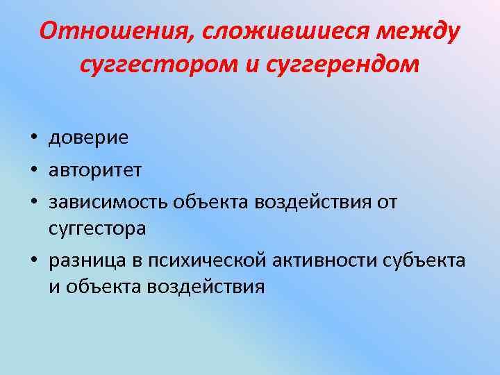 Отношения, сложившиеся между суггестором и суггерендом • доверие • авторитет • зависимость объекта воздействия