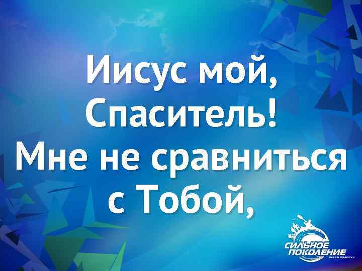 Иисус мой, Спаситель! Мне не сравниться с Тобой, 