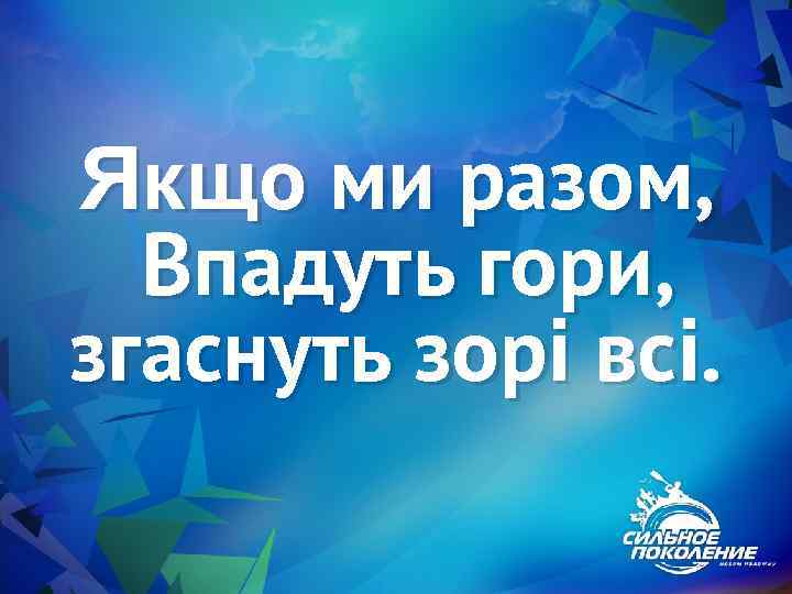 Якщо ми разом, Впадуть гори, згаснуть зорі всі. 