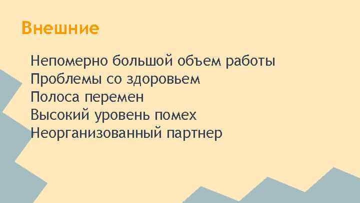 Внешние Непомерно большой объем работы Проблемы со здоровьем Полоса перемен Высокий уровень помех Неорганизованный