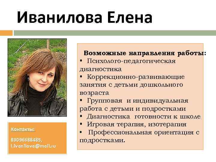 Иванилова Елена Контакты: 89096688485, l. ivanilova@mail. ru Возможные направления работы: • Психолого-педагогическая диагностика •