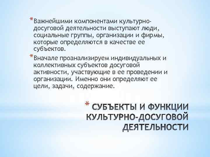 *Важнейшими компонентами культурно- досуговой деятельности выступают люди, социальные группы, организации и фирмы, которые определяются