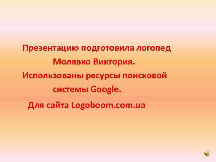 Презентацию подготовила логопед Молявко Виктория. Использованы ресурсы поисковой системы Google. Для сайта Logoboom. com.