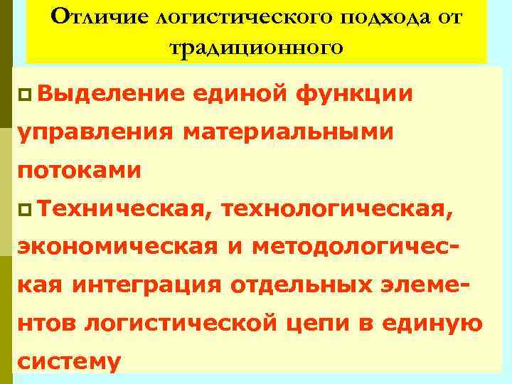 Отличие логистического подхода от традиционного p Выделение единой функции управления материальными потоками p Техническая,