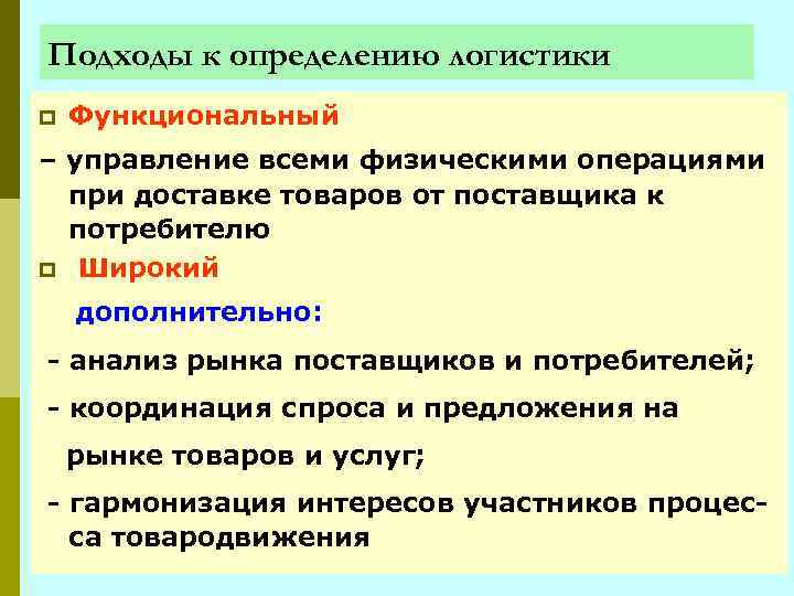 Подходы к определению логистики p Функциональный – управление всеми физическими операциями при доставке товаров